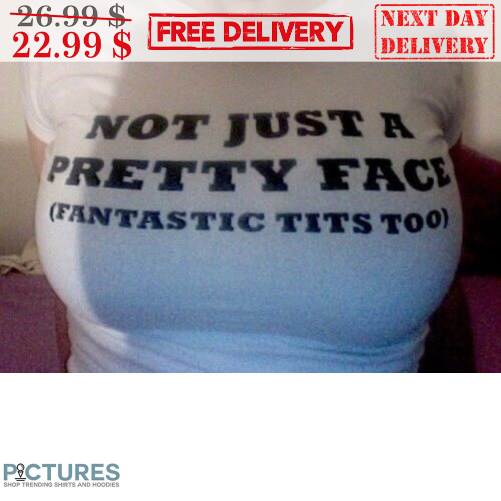 Not Just A Pretty Face Fantastic Tits Too Shirt - Picturestees Clothing LLC