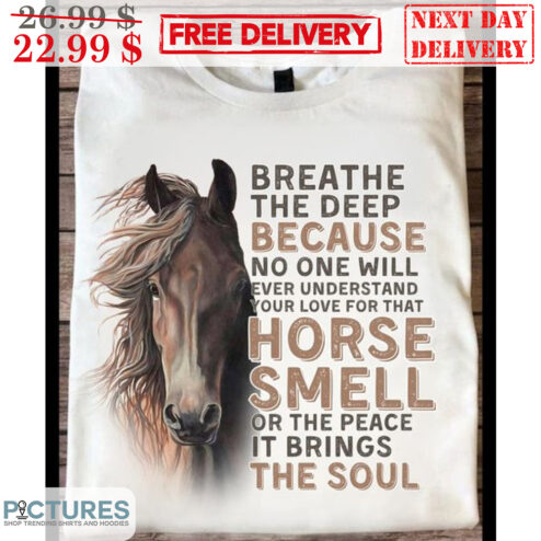 Breathe The Deep Because No One Will Ever Understand Your Love For That Horse Smell Or The Peace It Brings The Soul Shirt