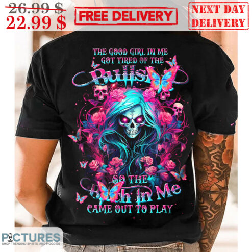 Death The Good Girl In Me Got Tired Of The Bullshit So The Bitch In Me Came Out To Play Shirt