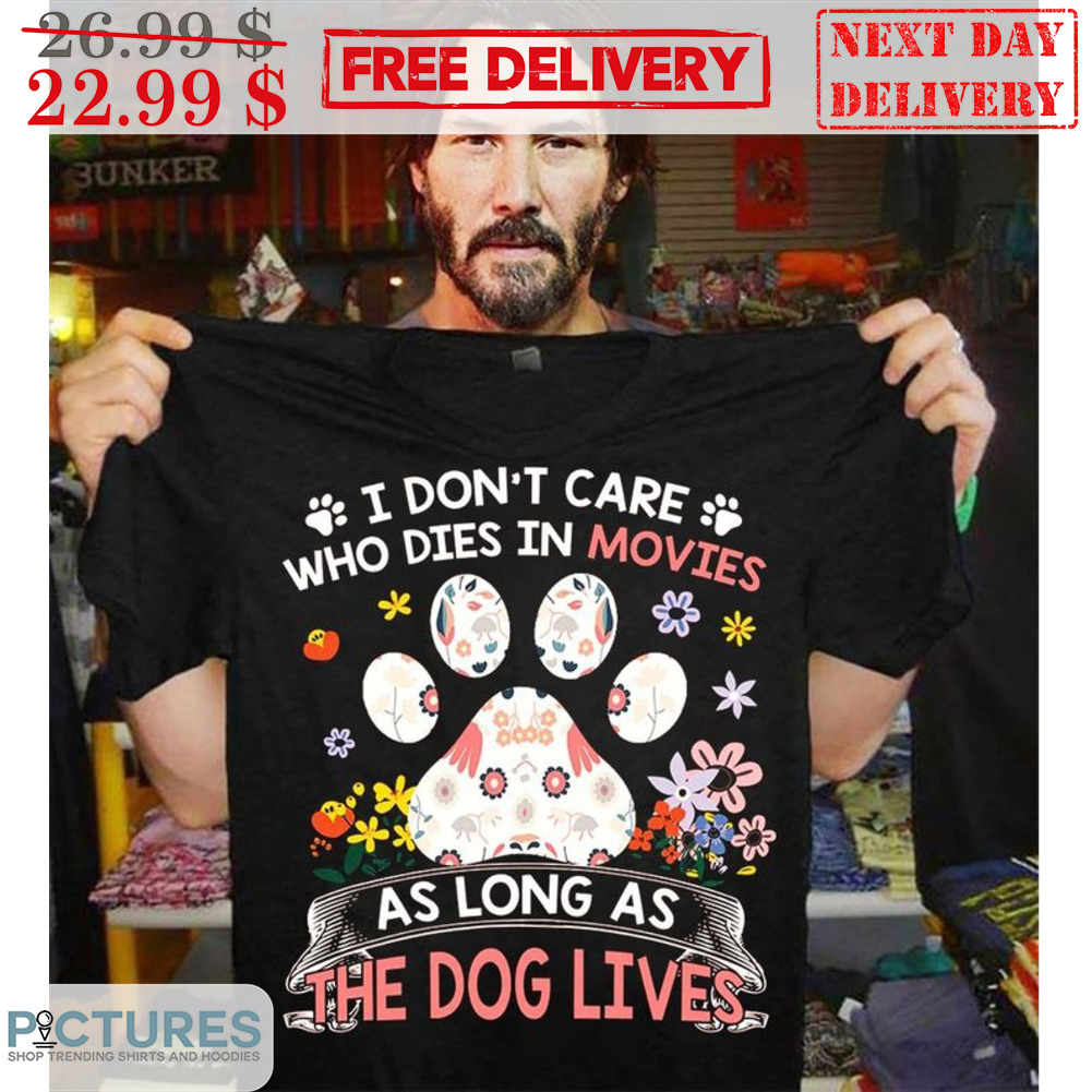 Dog Paws I Don't Care Who Dies In Movies As Long As The Dog Lives Shirt