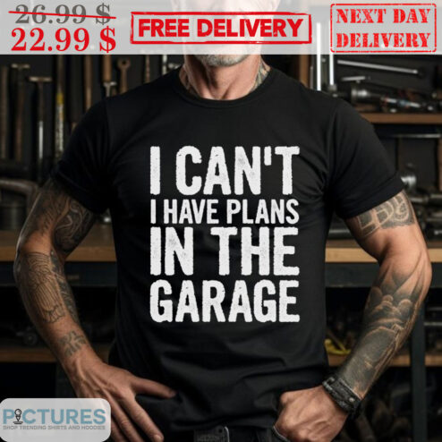 I Can't I Have Plans In The Garage Shirt