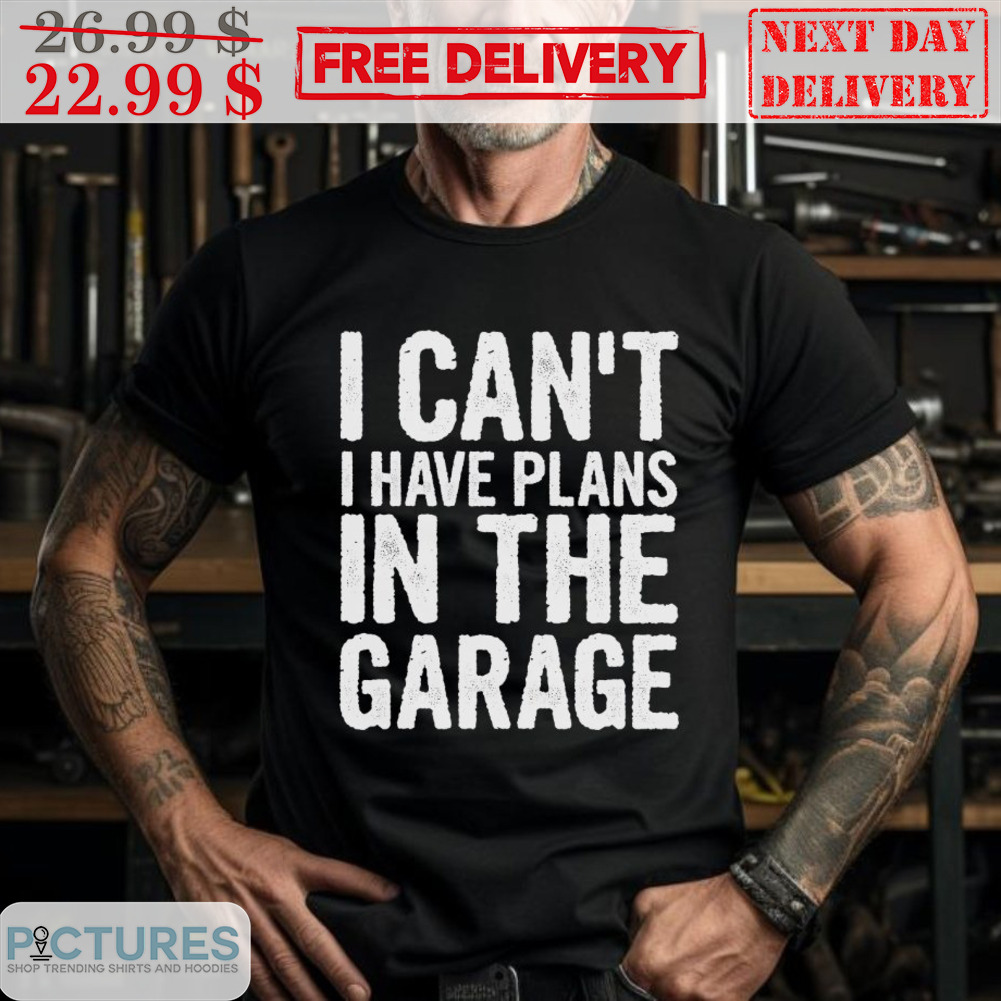 I Can't I Have Plans In The Garage Shirt