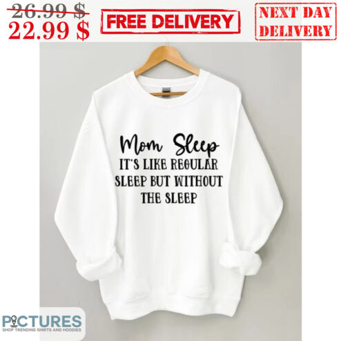 Mom Sleep It's Like Regular Sleep But Without The Sleep Shirt