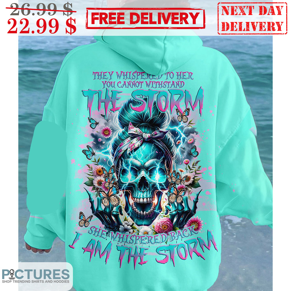 Skull Messy Girl They Whispered To Her You Cannot Withstand The Storm She Whispered Back I Am The Storm Shirt
