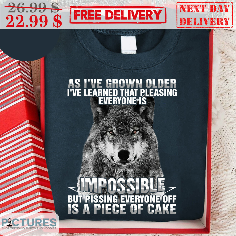 Wolf As I've Grown Older I've Learned That Pleasing Everyone Is Impossible But Pissing Everyone Off Is A Piece Of Cake Shirt