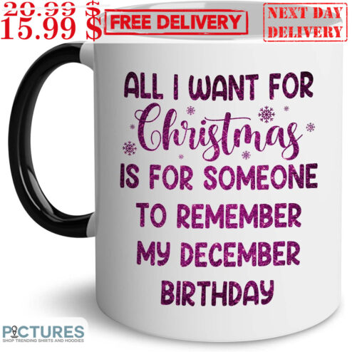 All I Want For Christmas Is For Someone To Remember My December Birthday Mug
