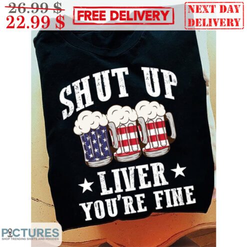 Beer American Shut Up Liver You're Fine Shirt