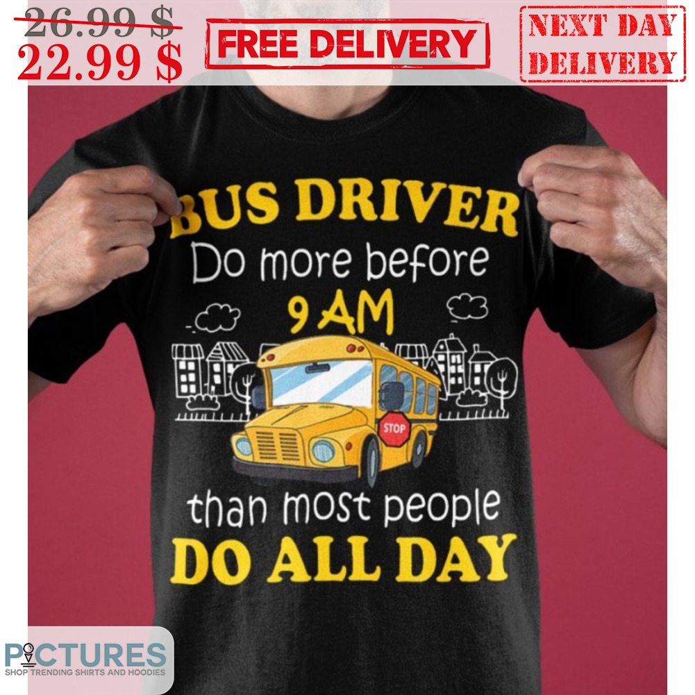 Bus Driver Do More Before 9Am Than Most People Do All Day Shirt