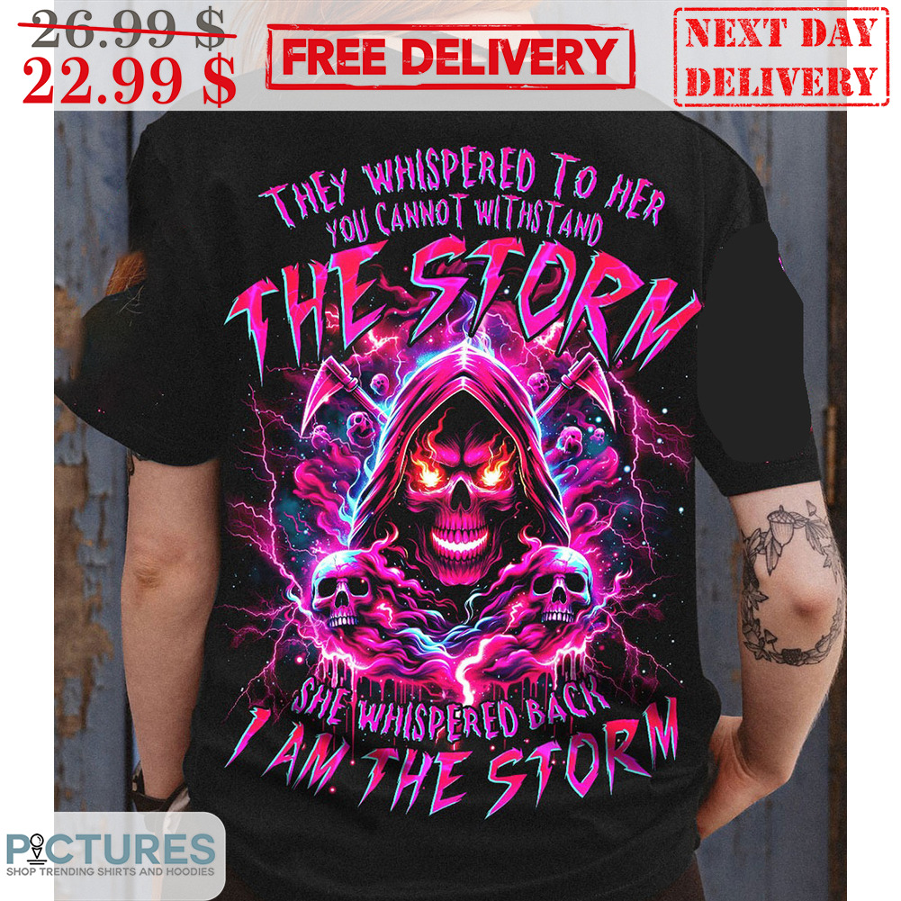 Death They Whispered To Her You Cannot Withstand The Storm She Whispered Back I Am The Storm Shirt