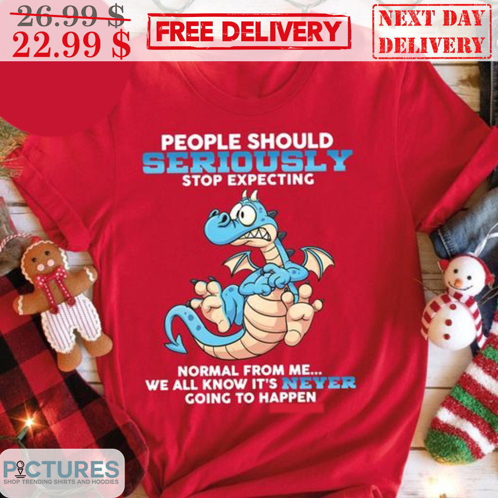 Dragon People Should Seriously Stop Expecting Normal From Me We All Know It's Never Going To Happen Shirt