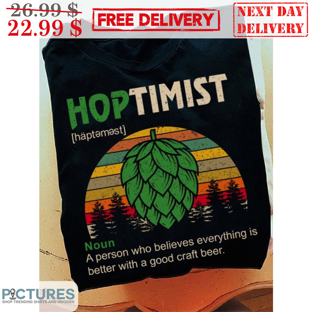 Hoptimist Noun A Person Who Believes Everything Is Better With A Good Craft Beer Vintage Shirt