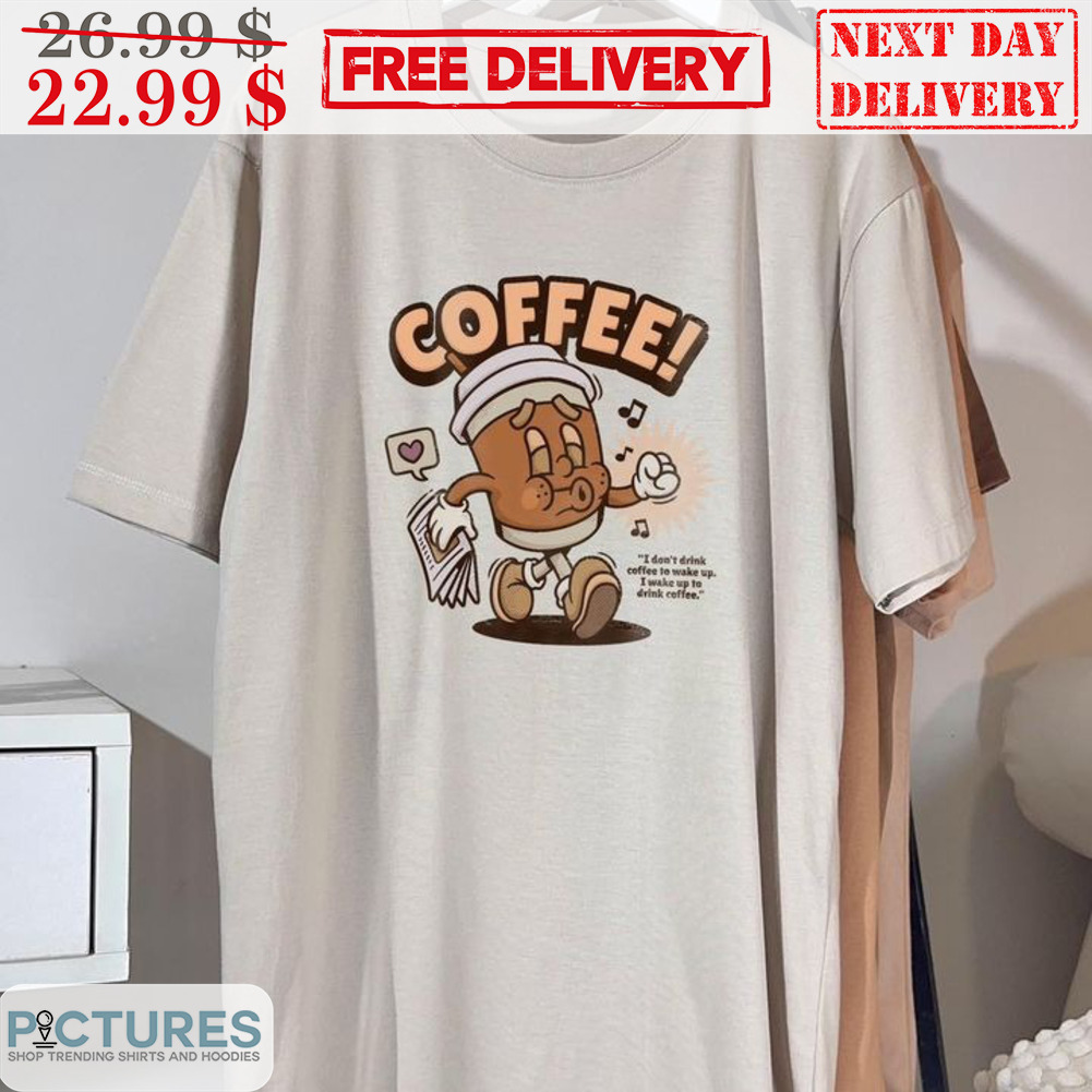 I Don't Drink Coffee To Wake Up I Wake Up To Drink Coffee Shirt
