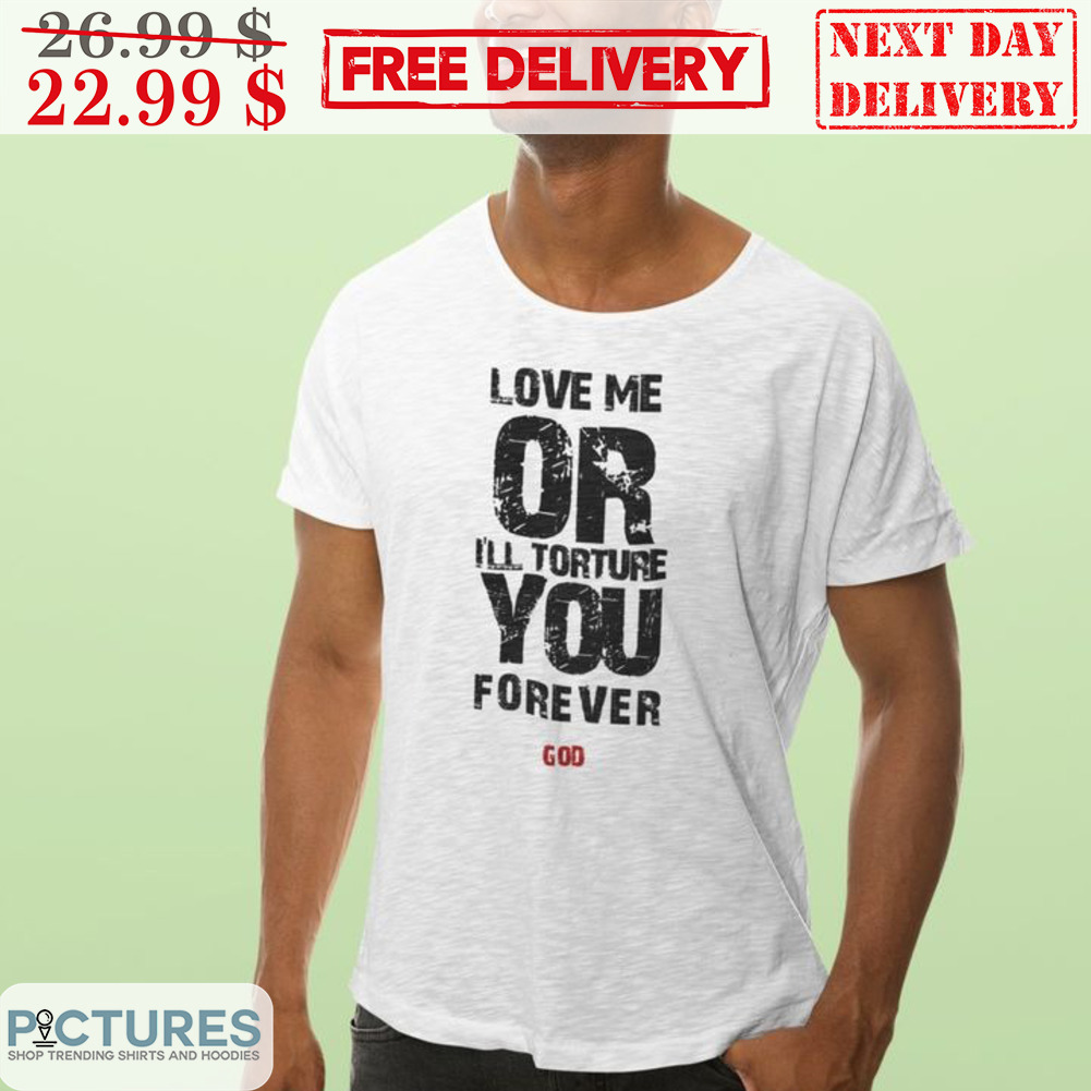 Love Me Or I'll Torture You Forever God Shirt