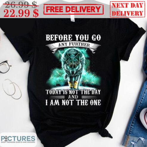 Wolf Before You Go Any Further Today Is Not The Day And I Am Not The One Shirt
