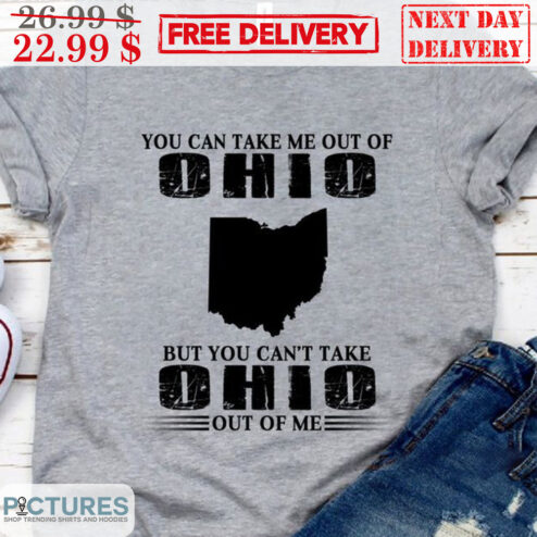You Can Take Me Out Of Ohio But You Can't Take Ohio Out Of Me Shirt