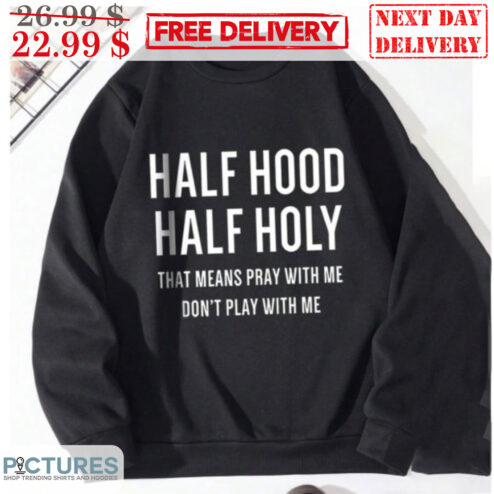 Half Hood Half Holy That Means Pray With Me Don't Play With Me Shirt