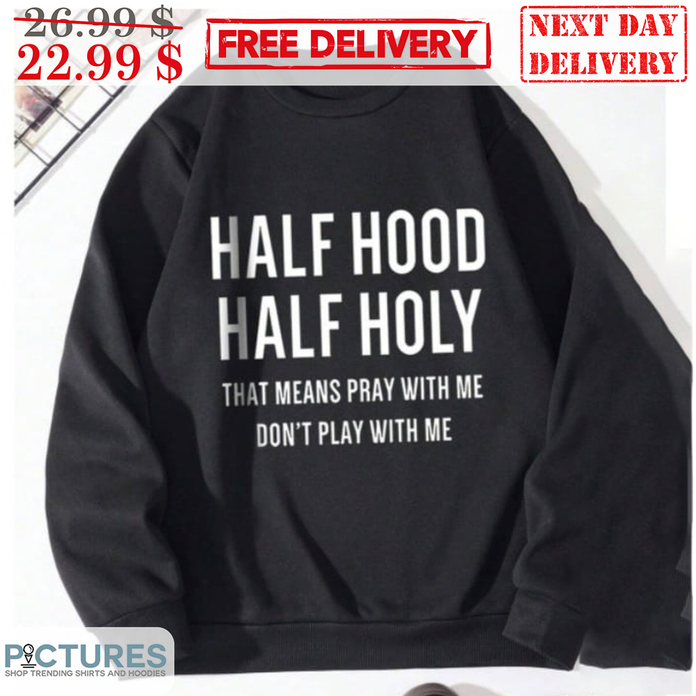 Half Hood Half Holy That Means Pray With Me Don't Play With Me Shirt