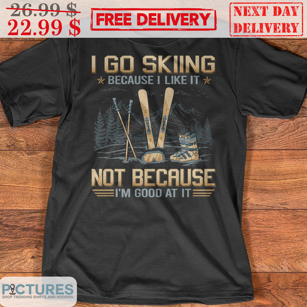 I Go Skiing Because I Like It Not Because I'm Good At It Shirt