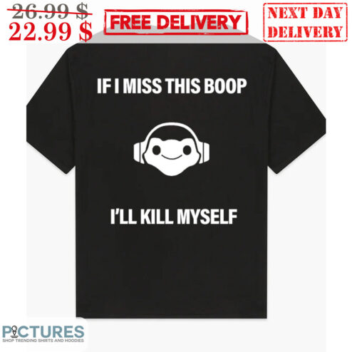 If I Miss This Boop I'll Kill Myself Shirt