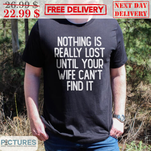 Nothing Is Really Lost Until Your Wife Can't Find It Shirt