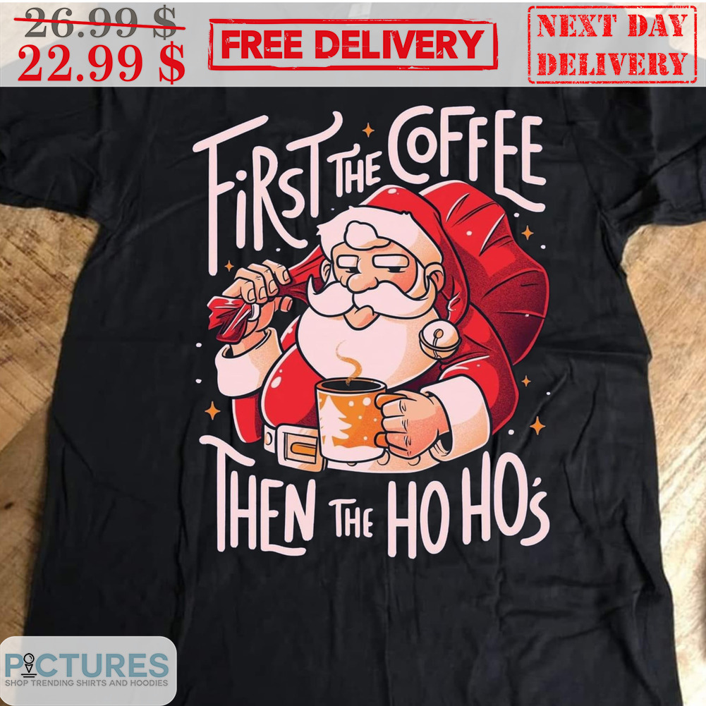 Santa First The Coffee Then The Hoho's Shirt