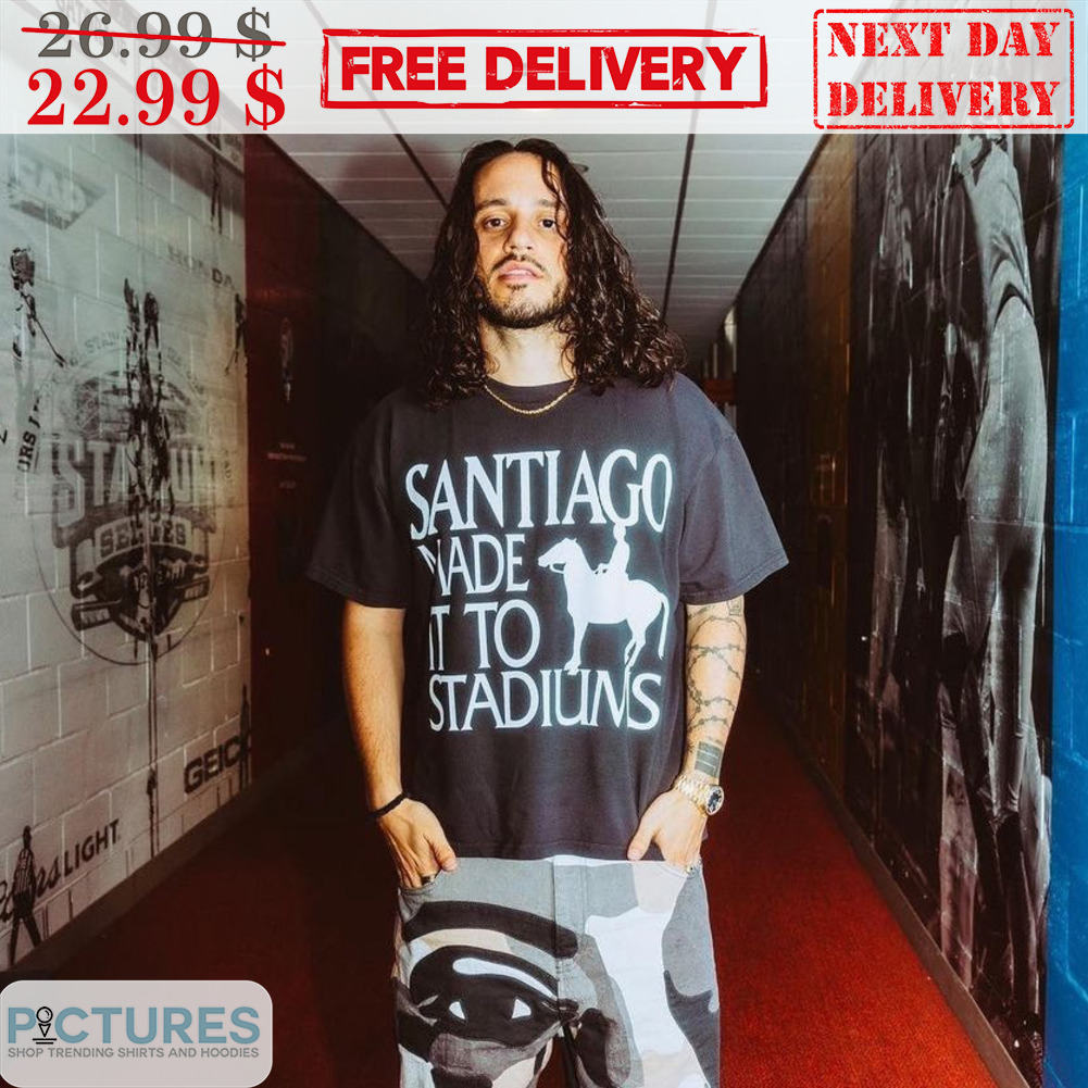 Santiago Made It To Stadiums Shirt