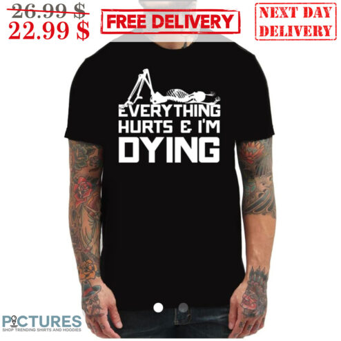 Skeleton Everything Hurts And I'm Dying Shirt