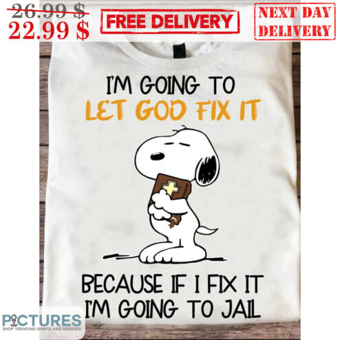 Snoopy I'm Going To Let God Fix It Because If I Fix It I'm Going To Jail Shirt