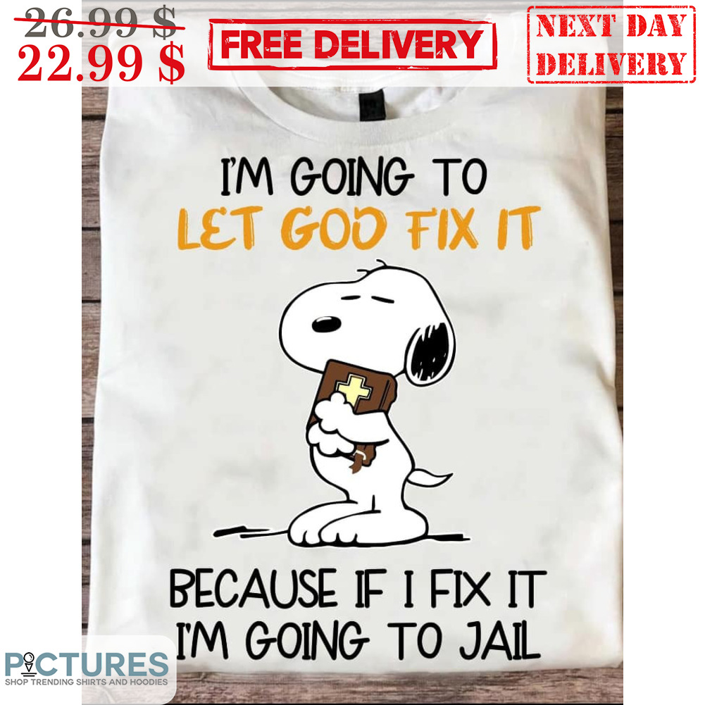 Snoopy I'm Going To Let God Fix It Because If I Fix It I'm Going To Jail Shirt