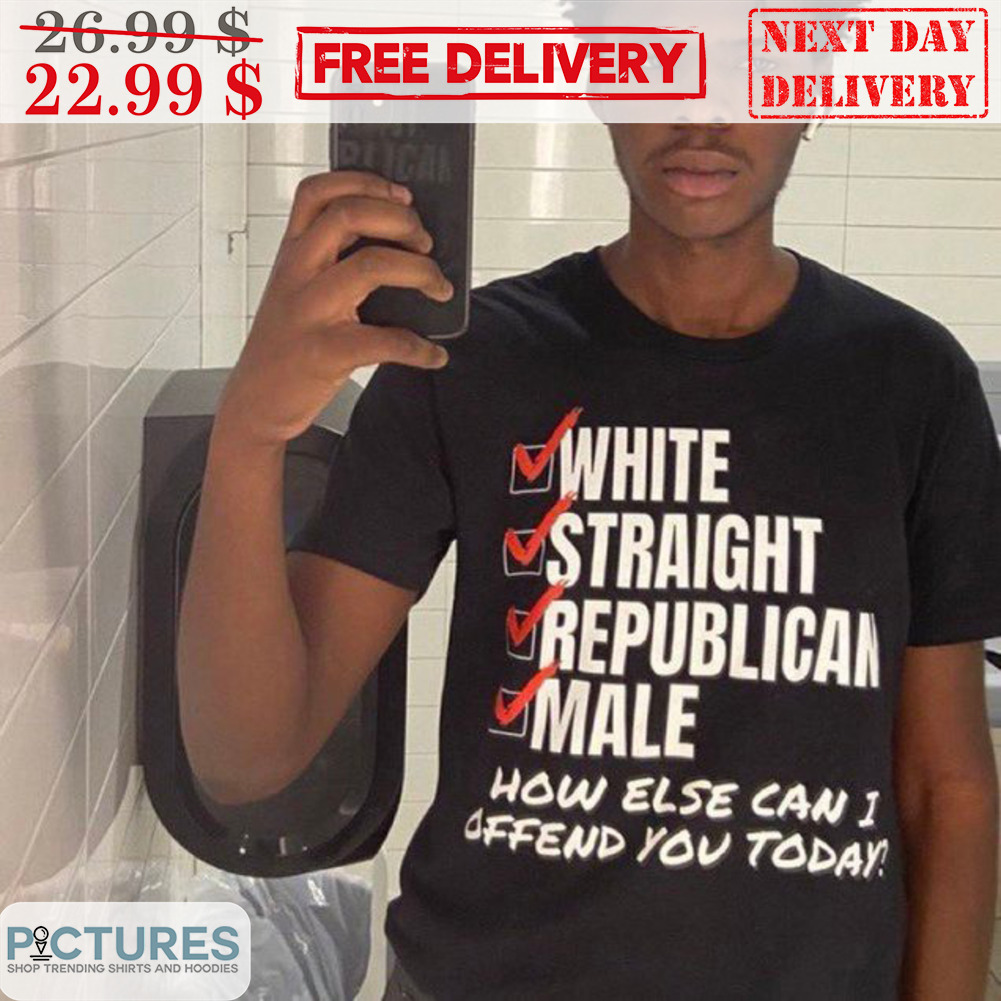 White Straight Republican Male How Else Can I Offend You Today Shirt