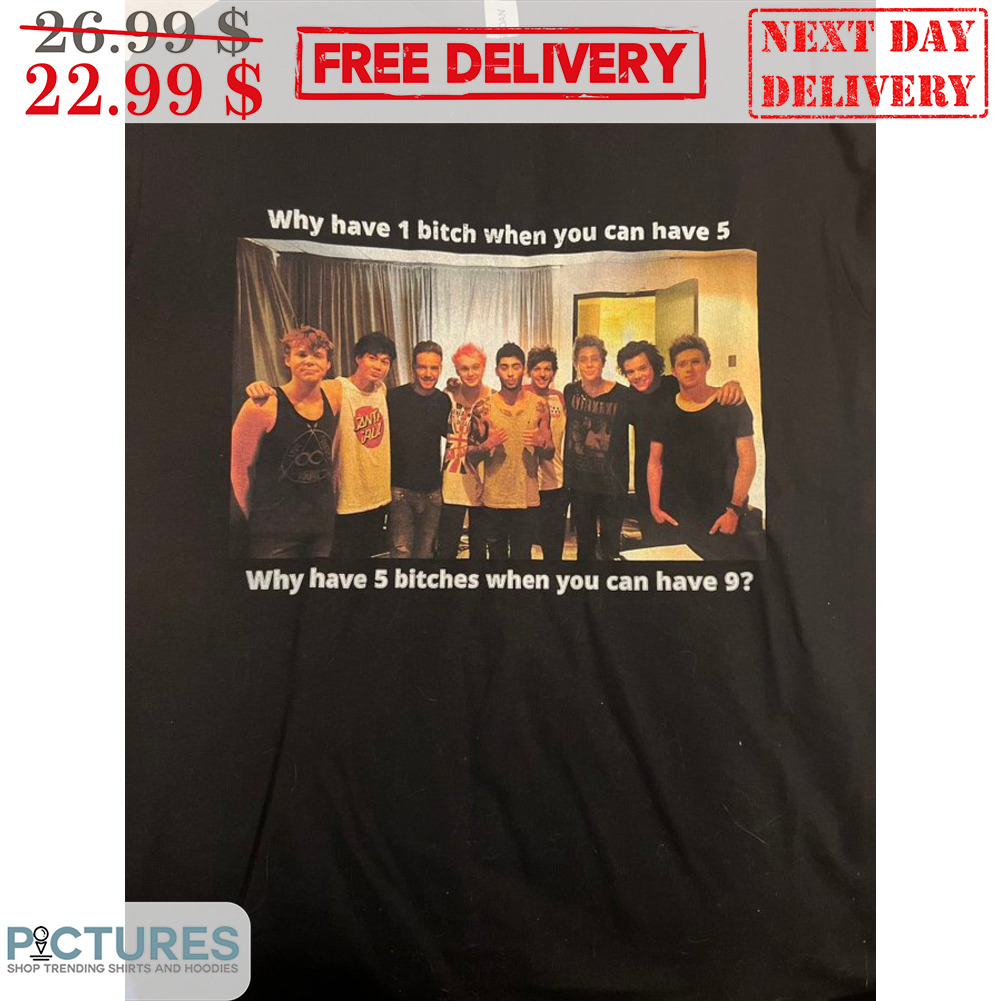 Why Have 1 Bitch When You Can Have 5 Why Have 5 Bitches When You Can Have 9 Shirt