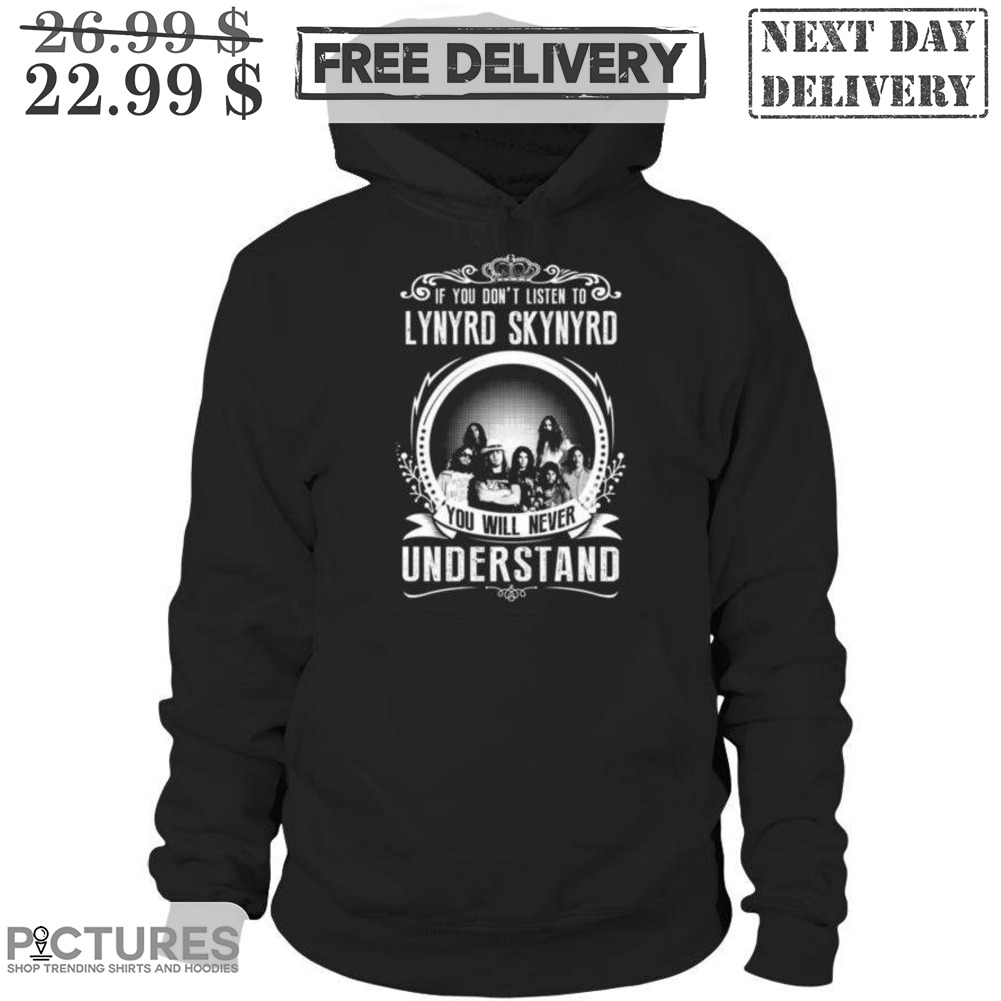 If You Don't Listen To Lynyrd Skynyrd You Will Never Understand Shirt