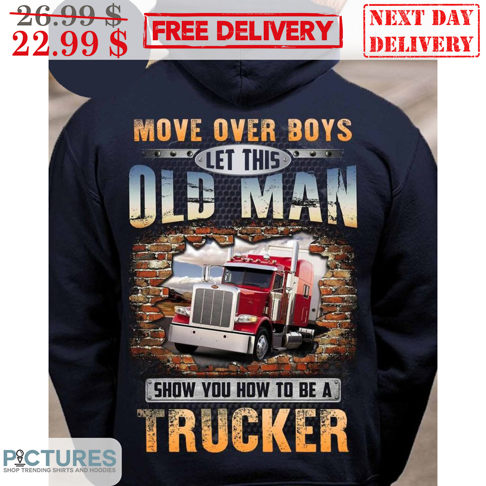 Move Over Boys Let This Old Man Show You How To Be A Trucker Shirt