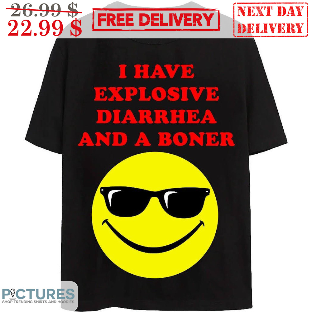 I Have Explosive Diarrhea And A Boner Shirt