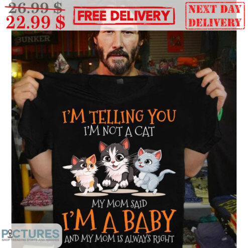 I'm Telling You I'm Not A Cat My Mom Said I'm A Baby And My Mom Is Always Right Cute Shirt
