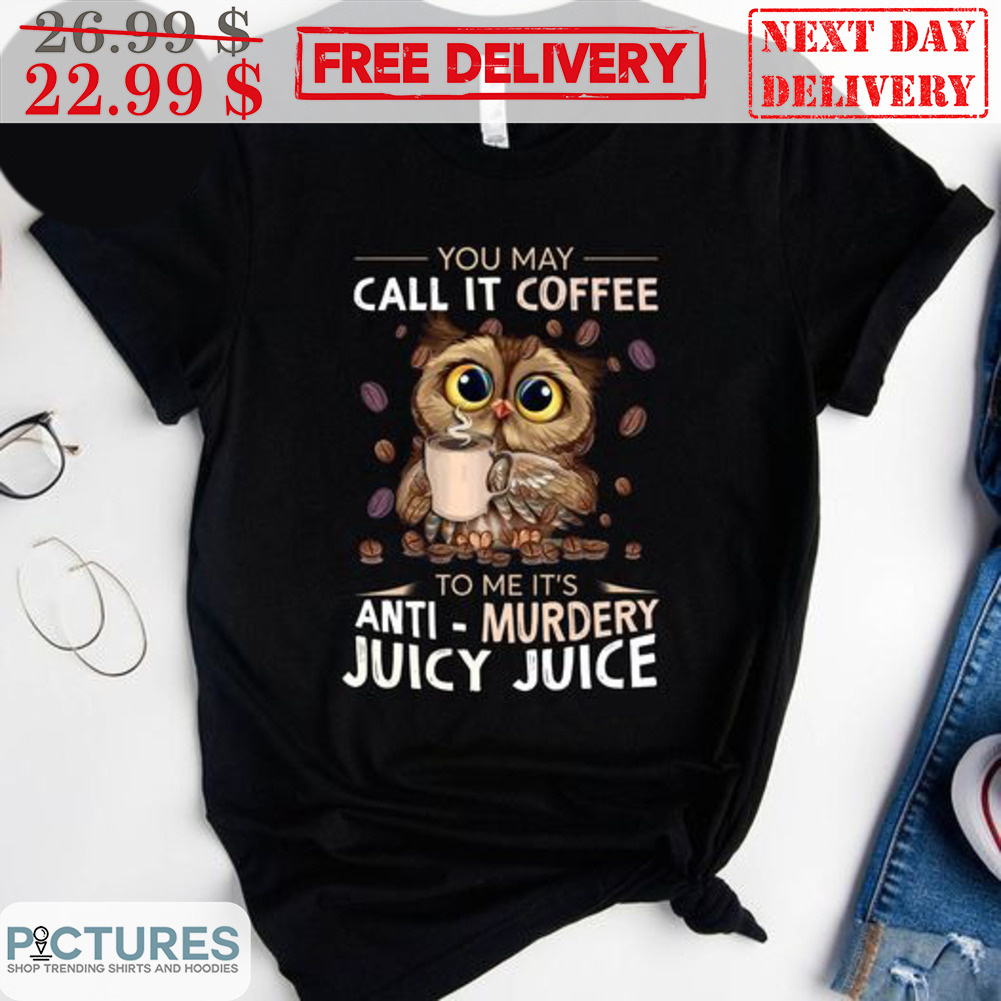 Owl You May Call It Coffee To Me It's Anti-Murdery Juice Juice Shirt