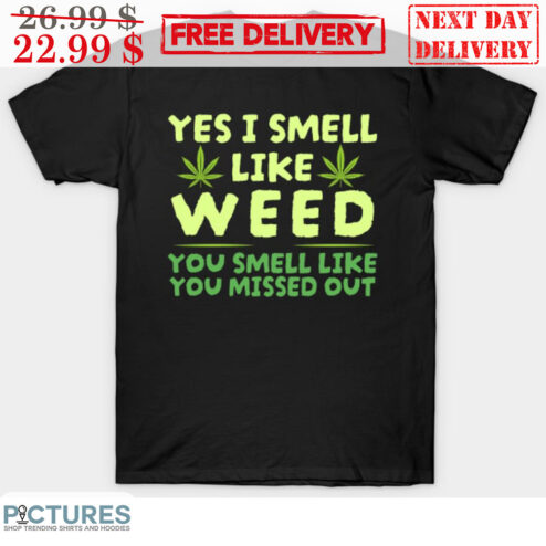 Yes I Smell Like Weed You Smell Like You Missed Out Shirt