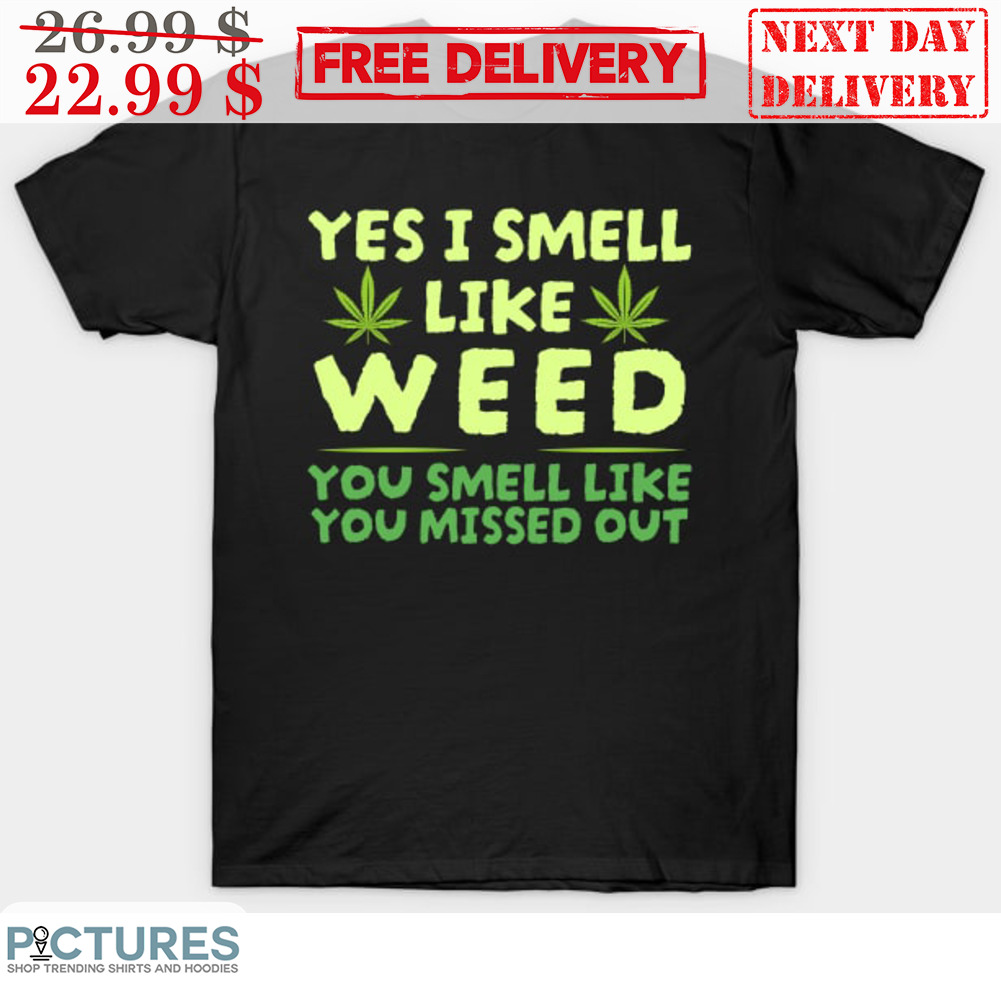 Yes I Smell Like Weed You Smell Like You Missed Out Shirt