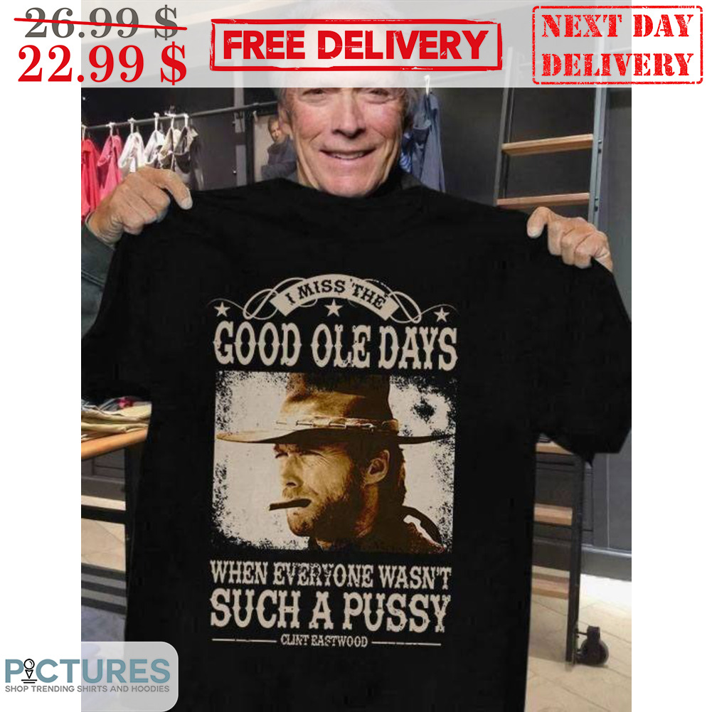 I Miss The Good Ole Days When Everyone Wasn't Such A Pussy Clint Eastwood Shirt