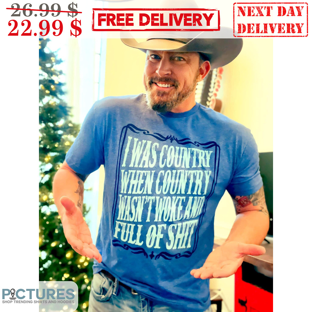 I Was Country When Country Wasn't Woke And Full Of Shit Vintage Shirt