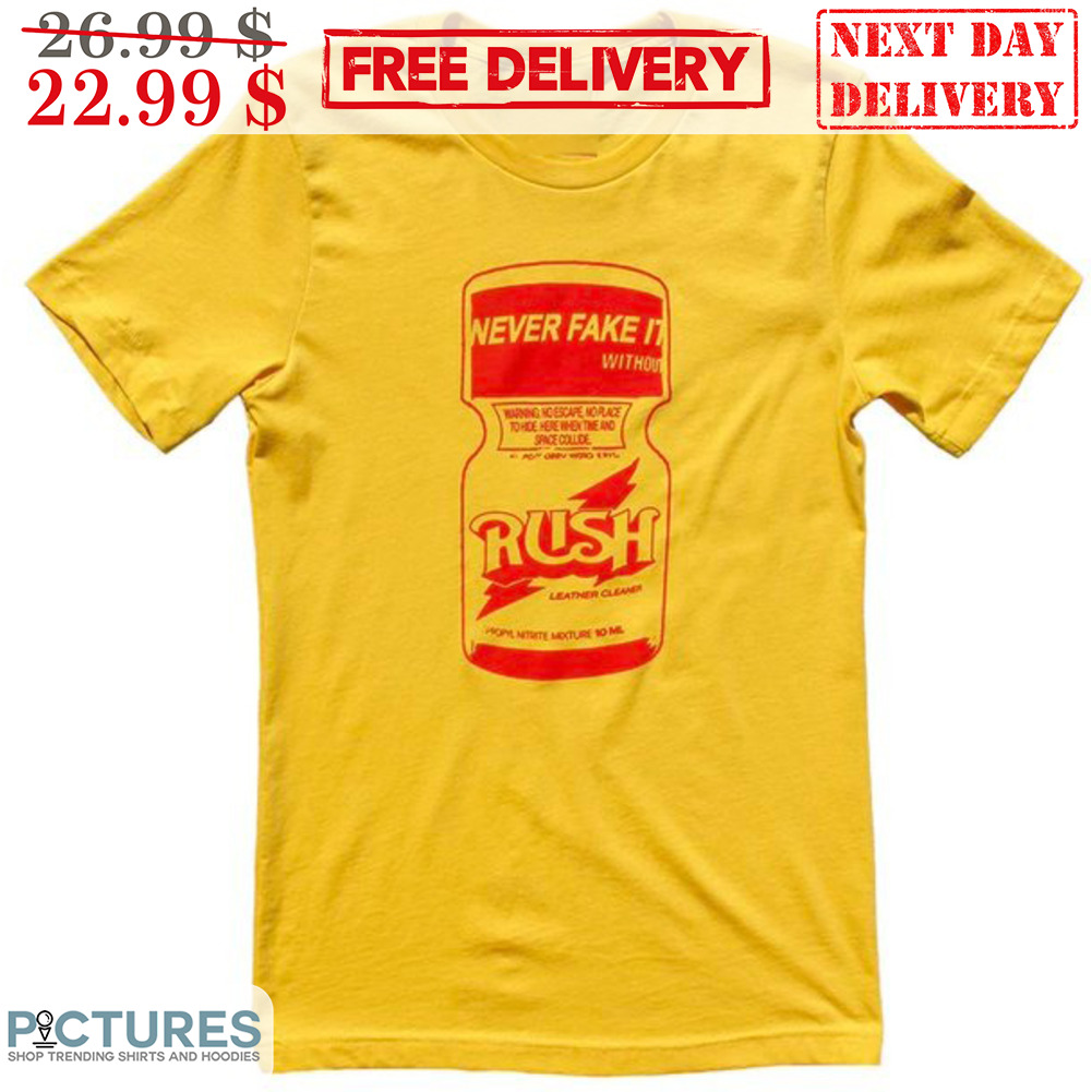 Never Fake It Without Rush Shirt