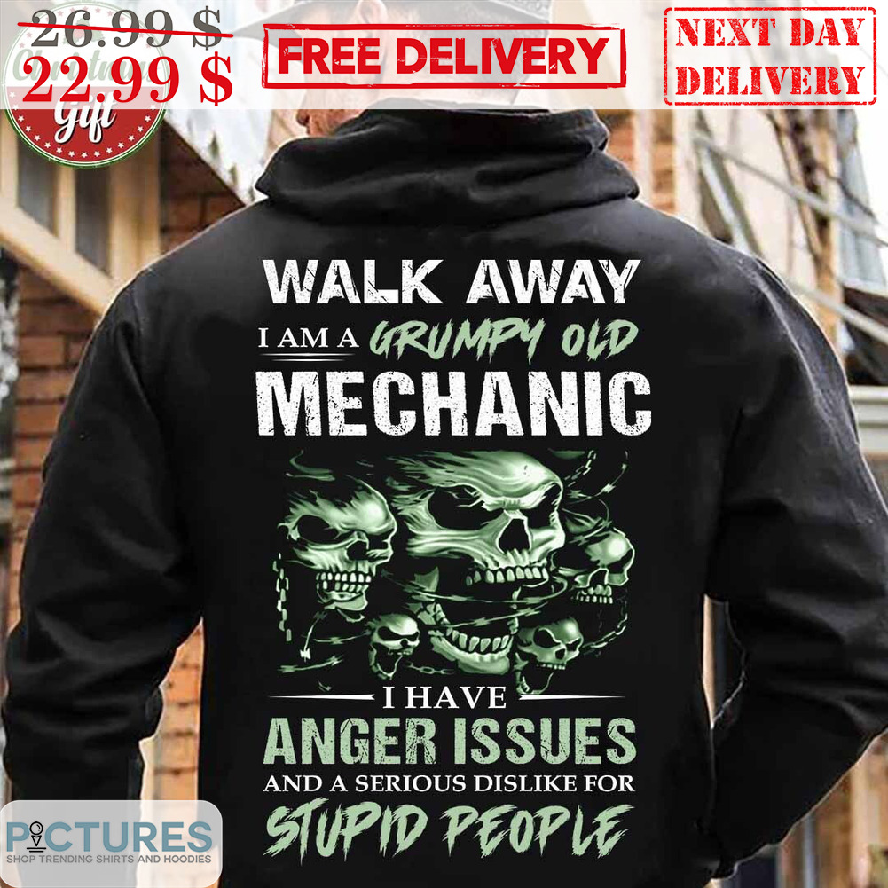 Skulls Walk Away I Am A Grumpy Old Mechanic I Have Anger Issues And Serious Dislike For Stupid People Shirt