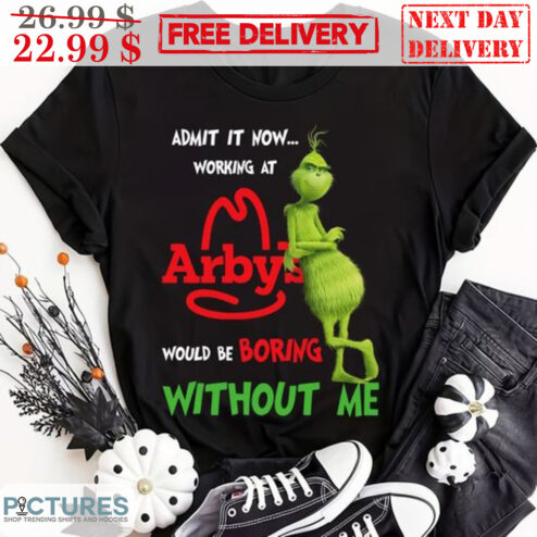 Grinch Admit It Now Working At Arby's Would Be Boring Without Me Shirt