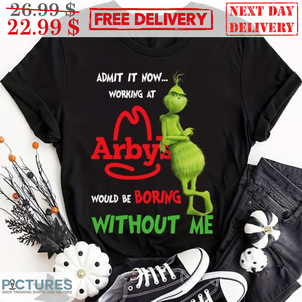 Grinch Admit It Now Working At Arby's Would Be Boring Without Me Shirt