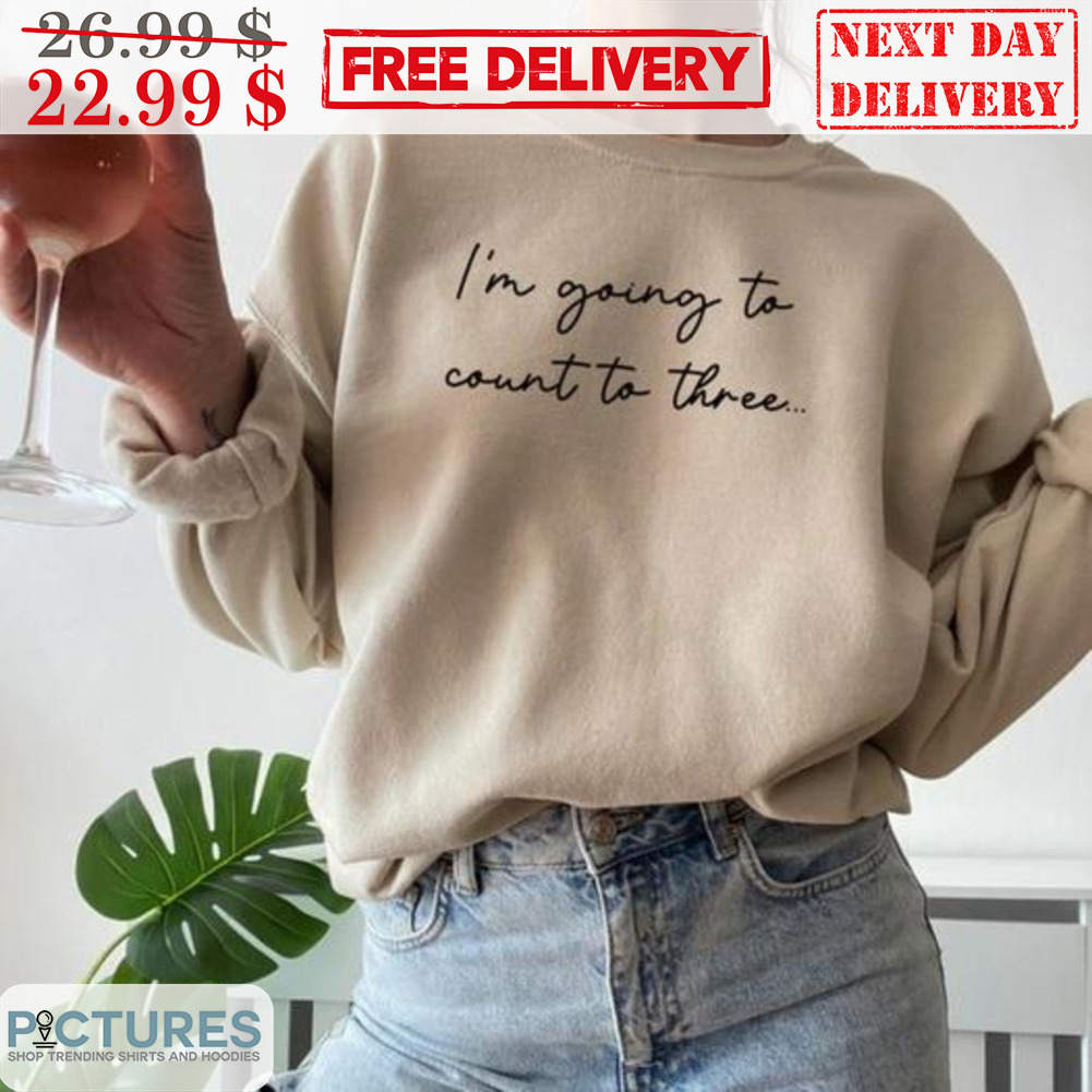 I'm Going To Count To Three Shirt