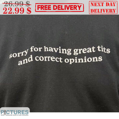 Sorry For Having Great Tits And Correct Opinions Shirt