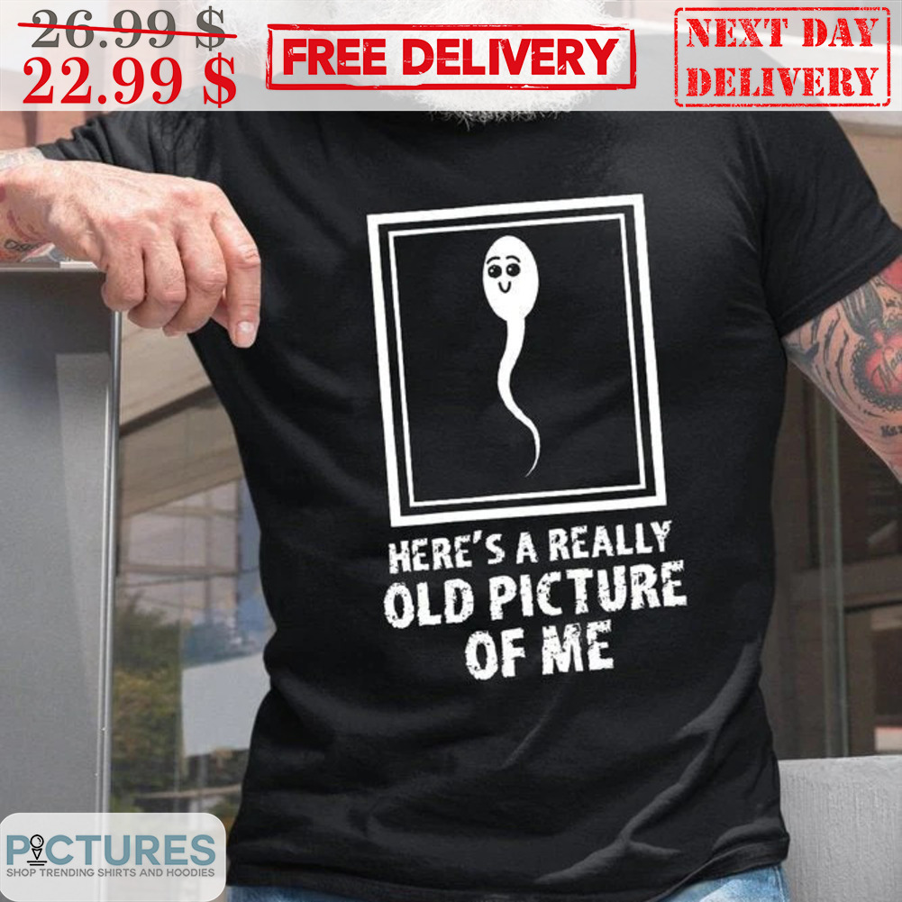 Sperm Here's A Really Old Picture Of Me Shirt