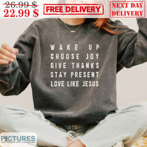 Wake Up Choose Joy Give Thanks Stay Present Love Like Jesus Shirt
