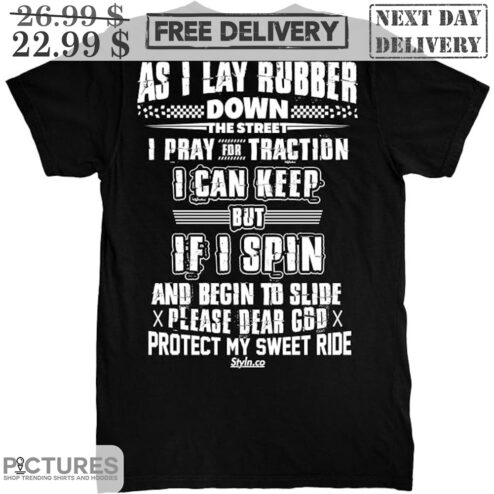As I Lay Rubber Down The Street I Pray For Traction I Can Keep But If I Spin And Begin To Slide Please Dear God Protect My Sweet Ride Shirt