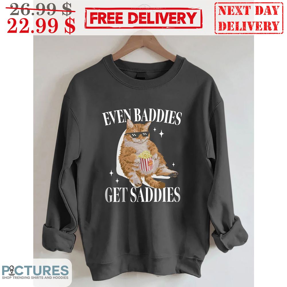 Cat Popcorn Even Baddies Get Saddies Shirt